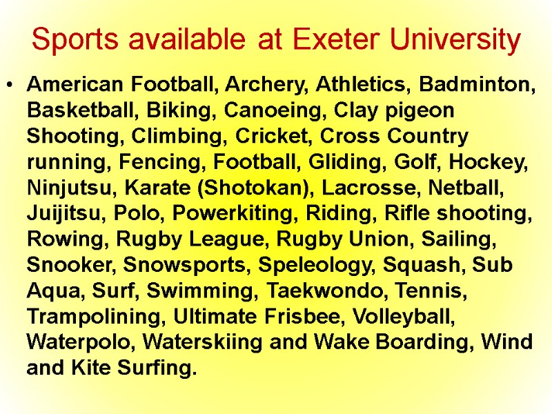 Sports available at Exeter University American Football, Archery, Athletics, Badminton, Basketball, Biking, Canoeing, Clay